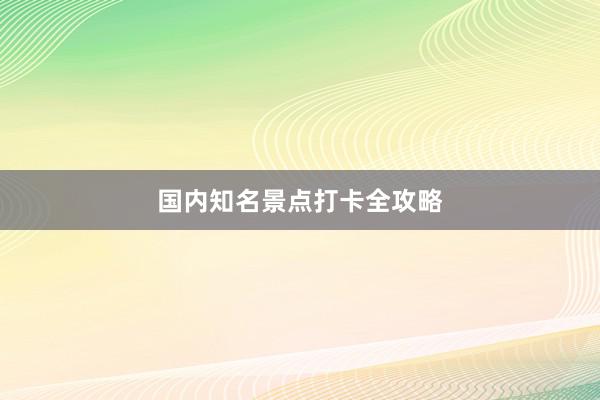 国内知名景点打卡全攻略