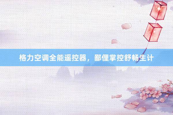 格力空调全能遥控器，鄙俚掌控舒畅生计