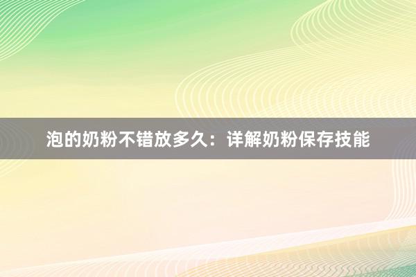 泡的奶粉不错放多久：详解奶粉保存技能